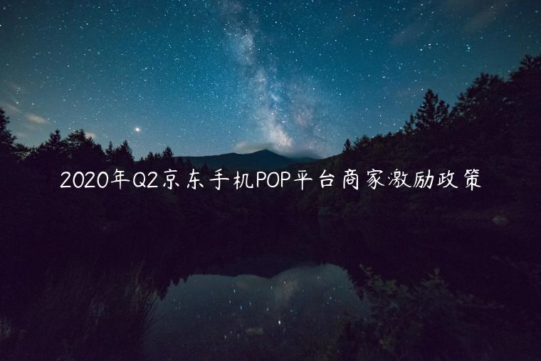 2023年Q2京東手機(jī)POP平臺商家激勵政策